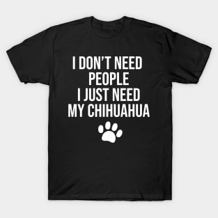 I don't need people I just need my Chihuahua T-Shirt